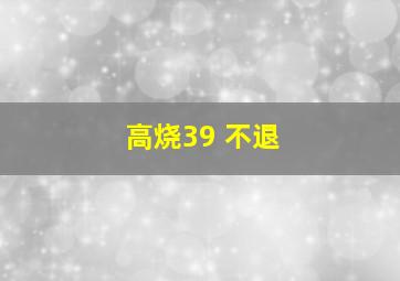 高烧39 不退